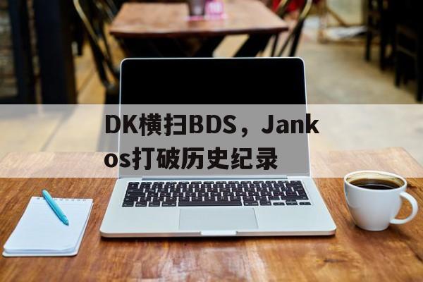 关于DK横扫BDS，Jankos打破历史纪录的信息